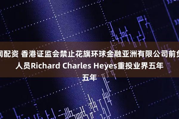 旺润配资 香港证监会禁止花旗环球金融亚洲有限公司前负责人员Richard Charles Heyes重投业界五年