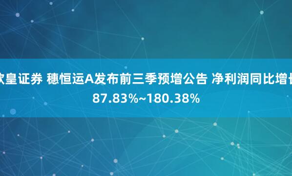欧皇证券 穗恒运A发布前三季预增公告 净利润同比增长87.83%~180.38%