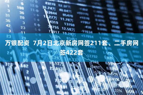 万银配资  7月2日北京新房网签211套、二手房网签422套