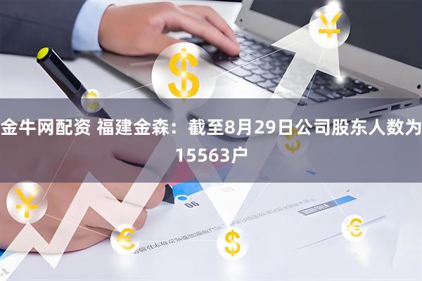 金牛网配资 福建金森：截至8月29日公司股东人数为15563户