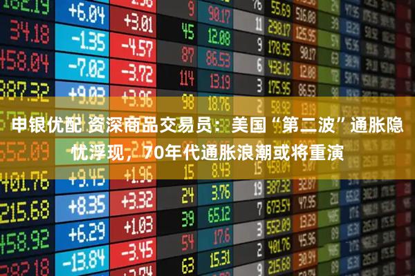 申银优配 资深商品交易员：美国“第二波”通胀隐忧浮现，70年代通胀浪潮或将重演