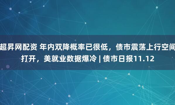 超昇网配资 年内双降概率已很低，债市震荡上行空间打开，美就业数据爆冷 | 债市日报11.12